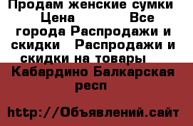 Продам женские сумки. › Цена ­ 2 590 - Все города Распродажи и скидки » Распродажи и скидки на товары   . Кабардино-Балкарская респ.